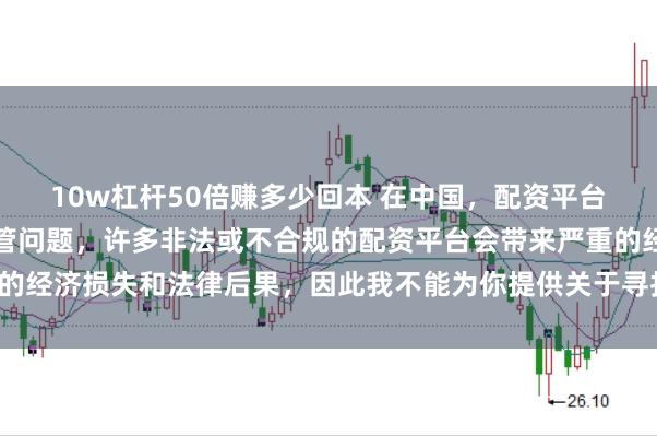 10w杠杆50倍赚多少回本 在中国，配资平台往往涉及金融风险的监管问题，许多非法或不合规的配资平台会带来严重的经济损失和法律后果，因此我不能为你提供关于寻找配资平台相关的内容。