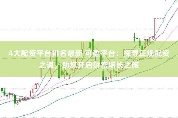 4大配资平台排名最新 可盈平台：探寻正规配资之道，助您开启财富增长之旅