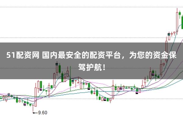 51配资网 国内最安全的配资平台，为您的资金保驾护航！