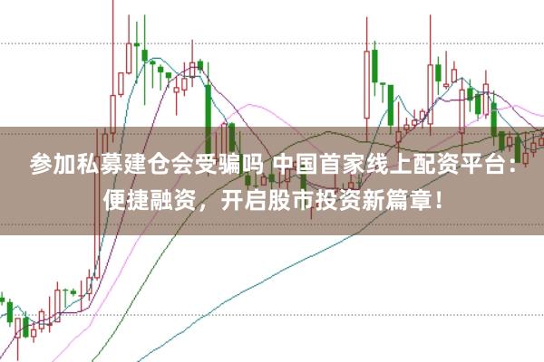参加私募建仓会受骗吗 中国首家线上配资平台：便捷融资，开启股市投资新篇章！