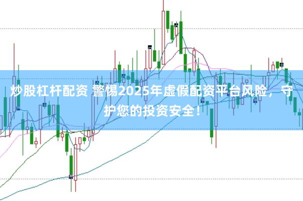 炒股杠杆配资 警惕2025年虚假配资平台风险，守护您的投资安全！