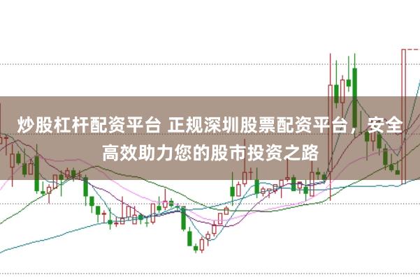 炒股杠杆配资平台 正规深圳股票配资平台，安全高效助力您的股市投资之路