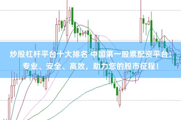 炒股杠杆平台十大排名 中国第一股票配资平台：专业、安全、高效，助力您的股市征程！