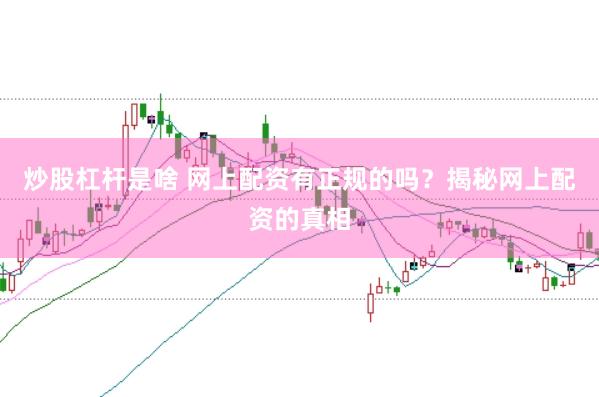 炒股杠杆是啥 网上配资有正规的吗？揭秘网上配资的真相