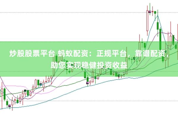炒股股票平台 蚂蚁配资：正规平台，靠谱配资，助您实现稳健投资收益