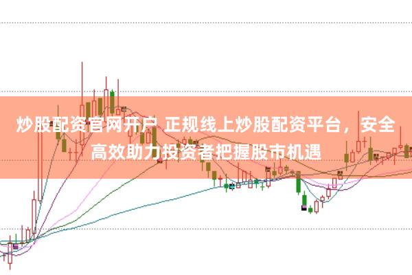 炒股配资官网开户 正规线上炒股配资平台，安全高效助力投资者把握股市机遇
