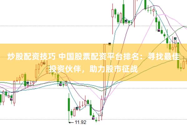 炒股配资技巧 中国股票配资平台排名：寻找最佳投资伙伴，助力股市征战