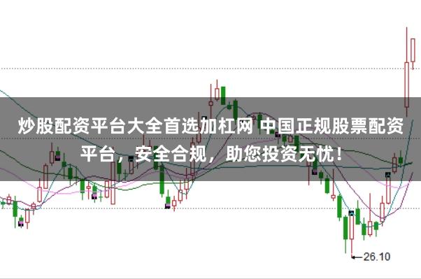 炒股配资平台大全首选加杠网 中国正规股票配资平台，安全合规，助您投资无忧！