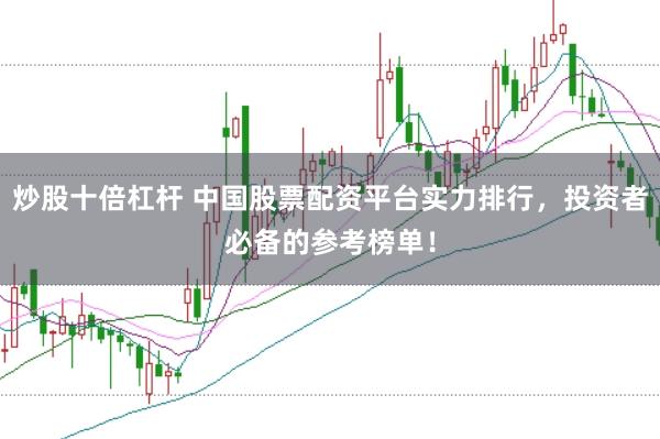 炒股十倍杠杆 中国股票配资平台实力排行，投资者必备的参考榜单！