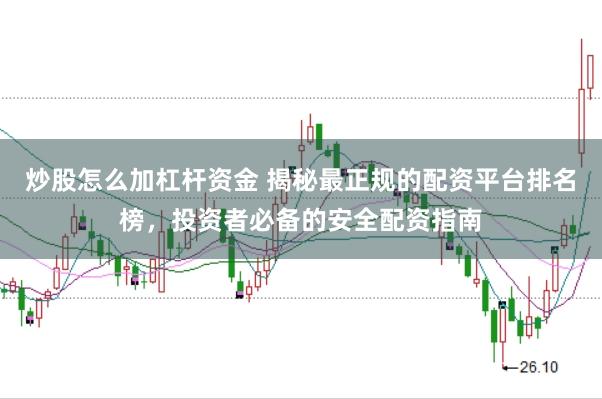 炒股怎么加杠杆资金 揭秘最正规的配资平台排名榜，投资者必备的安全配资指南