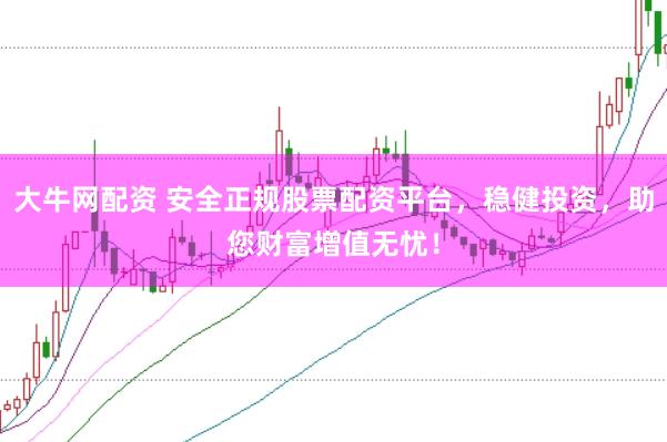 大牛网配资 安全正规股票配资平台，稳健投资，助您财富增值无忧！