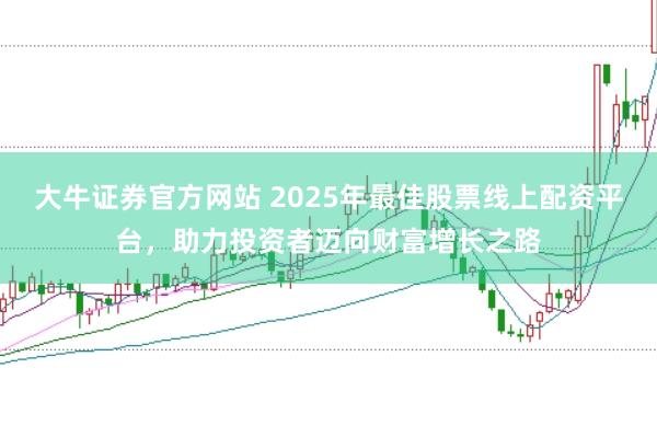 大牛证券官方网站 2025年最佳股票线上配资平台，助力投资者迈向财富增长之路
