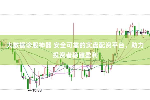 大数据诊股神器 安全可靠的实盘配资平台，助力投资者稳健盈利
