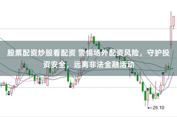股票配资炒股看配资 警惕场外配资风险，守护投资安全，远离非法金融活动