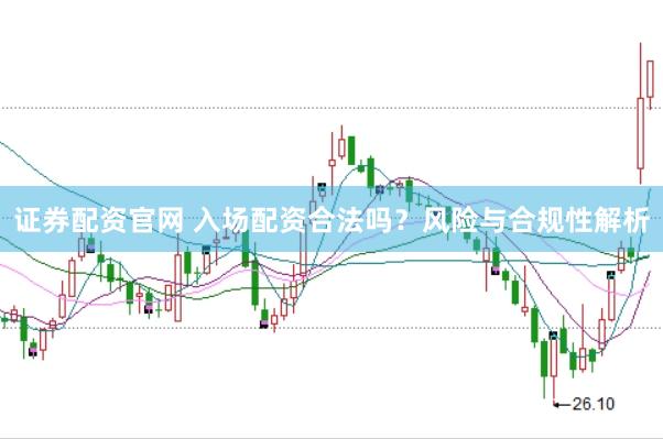 证券配资官网 入场配资合法吗？风险与合规性解析