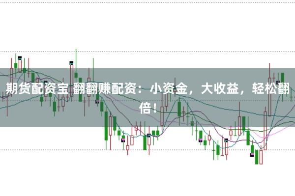 期货配资宝 翻翻赚配资：小资金，大收益，轻松翻倍！