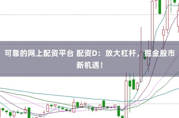 可靠的网上配资平台 配资D：放大杠杆，掘金股市新机遇！