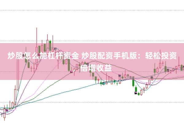 炒股怎么加杠杆资金 炒股配资手机版：轻松投资，倍增收益