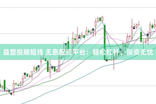 益盟投顾短线 无息配资平台：轻松杠杆，投资无忧