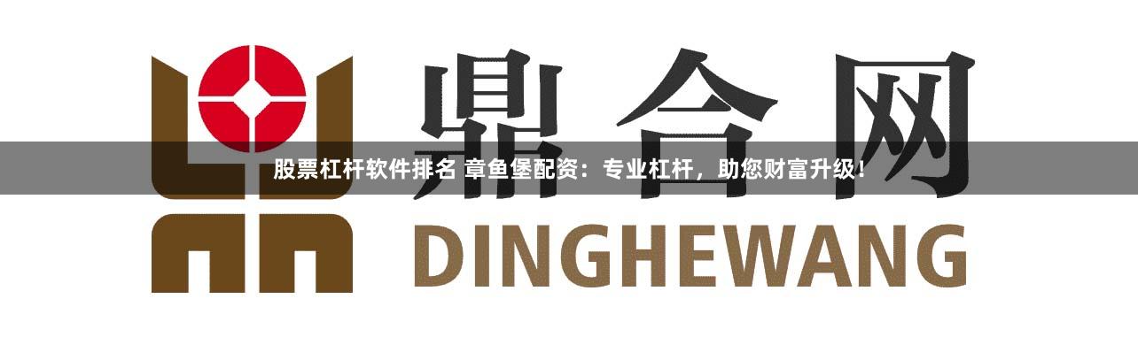 股票杠杆软件排名 章鱼堡配资：专业杠杆，助您财富升级！