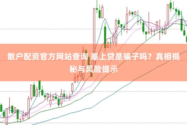散户配资官方网站查询 塞上贷是骗子吗？真相揭秘与风险提示