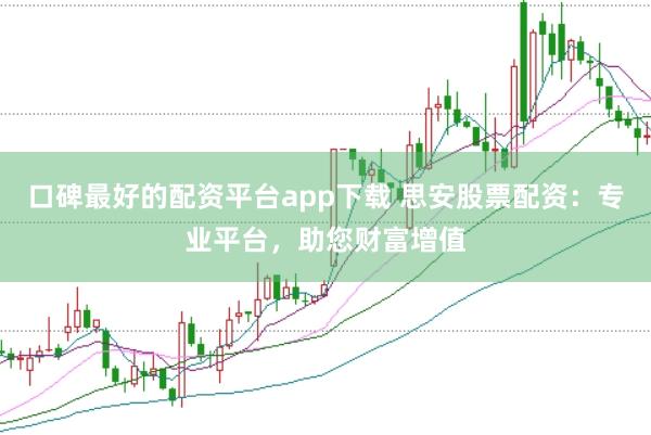 口碑最好的配资平台app下载 思安股票配资：专业平台，助您财富增值