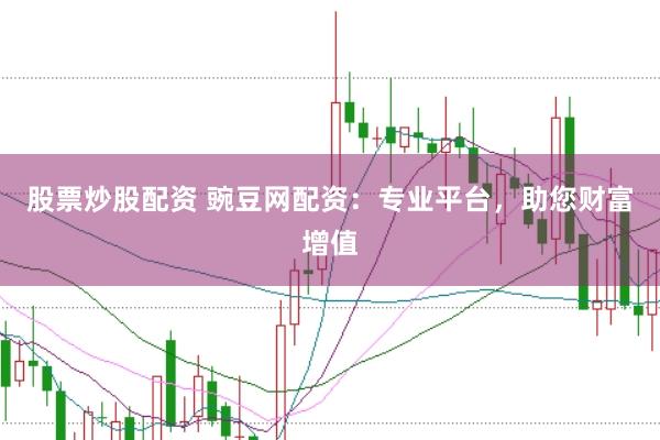 股票炒股配资 豌豆网配资：专业平台，助您财富增值
