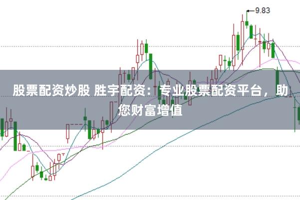 股票配资炒股 胜宇配资：专业股票配资平台，助您财富增值