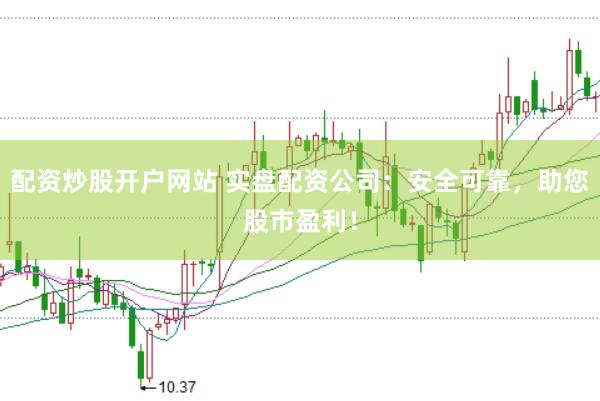 配资炒股开户网站 实盘配资公司:安全可靠,助您股市盈利!
