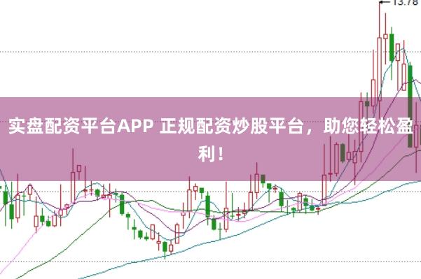 实盘配资平台APP 正规配资炒股平台，助您轻松盈利！