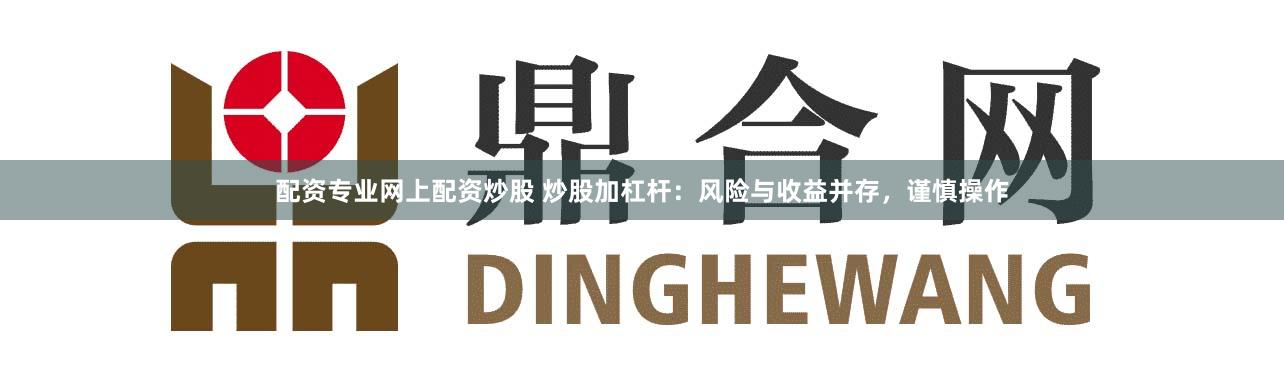 配资专业网上配资炒股 炒股加杠杆:风险与收益并存,谨慎操作