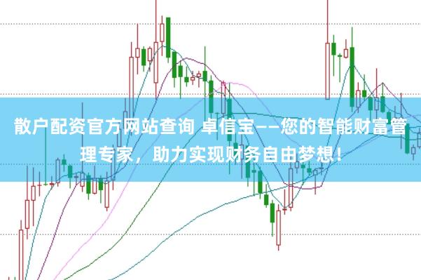 散户配资官方网站查询 卓信宝——您的智能财富管理专家，助力实现财务自由梦想！