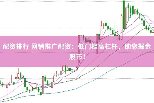 配资排行 网销推广配资:低门槛高杠杆,助您掘金股市!
