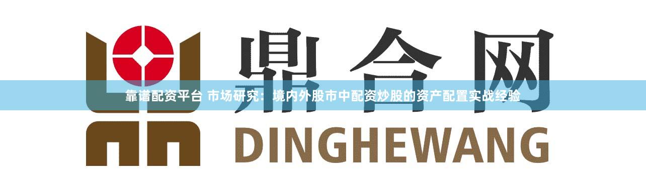 靠谱配资平台 市场研究:境内外股市中配资炒股的资产配置实战经验