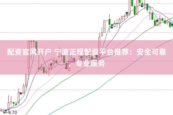 配资官网开户 宁波正规配资平台推荐:安全可靠,专业服务