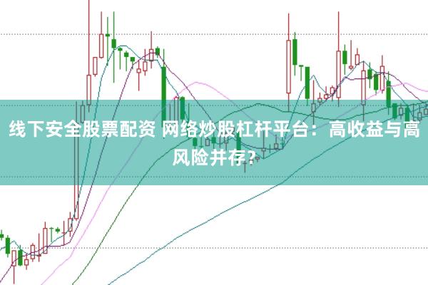 线下安全股票配资 网络炒股杠杆平台：高收益与高风险并存？