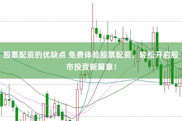 股票配资的优缺点 免费体验股票配资，轻松开启股市投资新篇章！