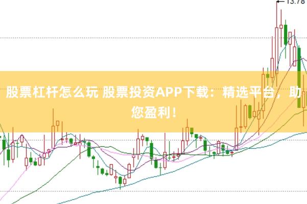 股票杠杆怎么玩 股票投资APP下载：精选平台，助您盈利！