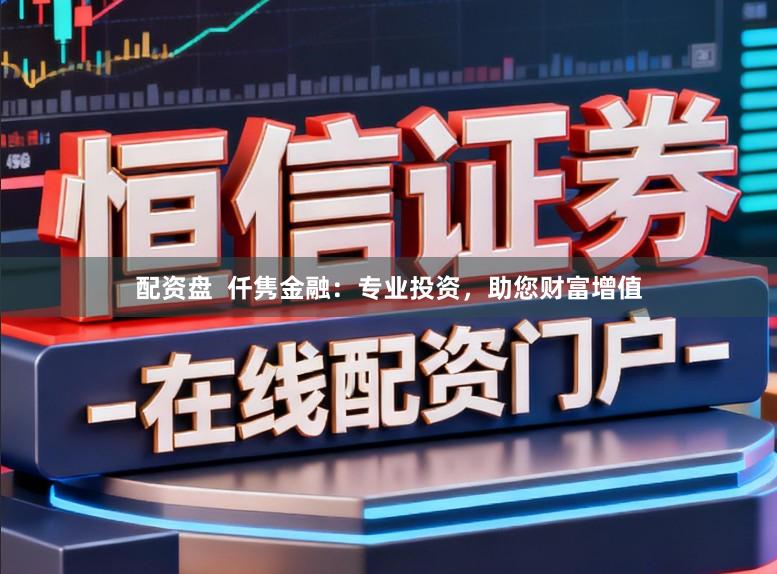 配资盘  仟隽金融：专业投资，助您财富增值