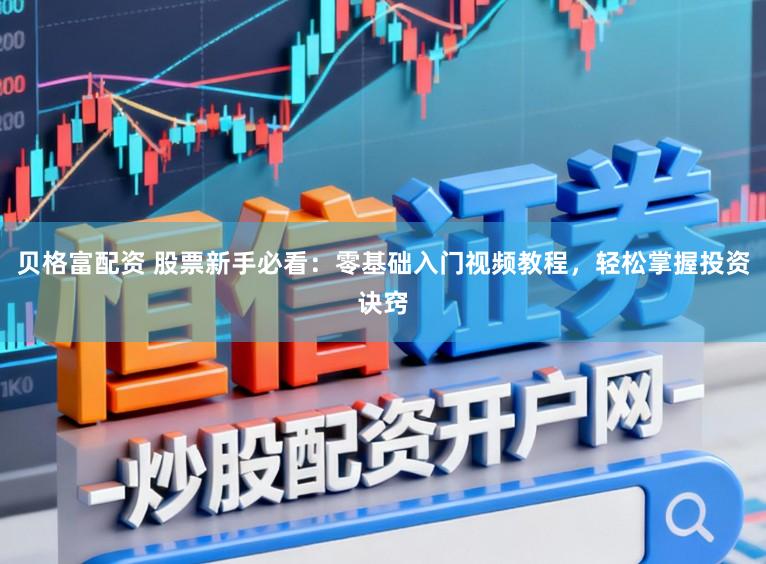 贝格富配资 股票新手必看：零基础入门视频教程，轻松掌握投资诀窍
