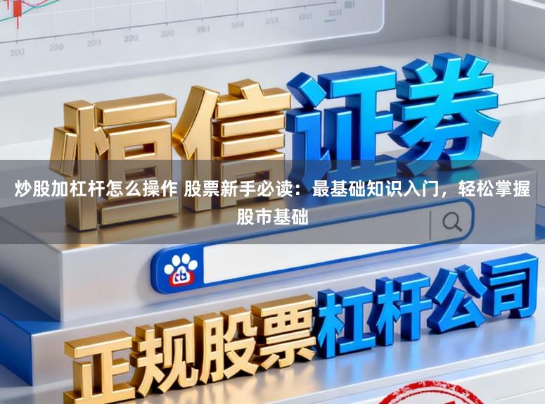 炒股加杠杆怎么操作 股票新手必读:最基础知识入门,轻松掌握股市基础