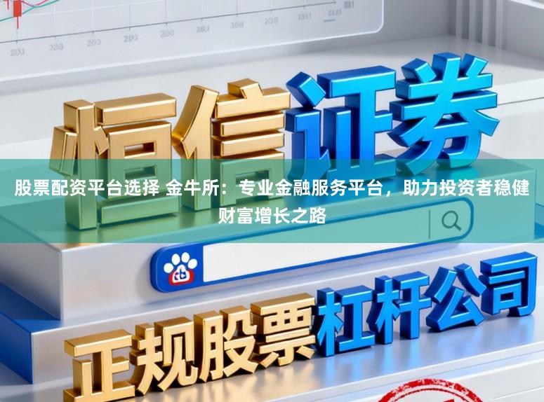 股票配资平台选择 金牛所：专业金融服务平台，助力投资者稳健财富增长之路