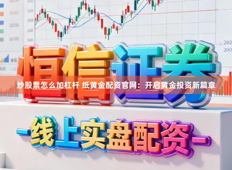 炒股票怎么加杠杆 纸黄金配资官网:开启黄金投资新篇章