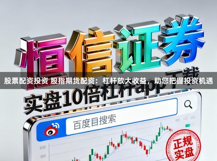 股票配资投资 股指期货配资:杠杆放大收益,助您把握投资机遇