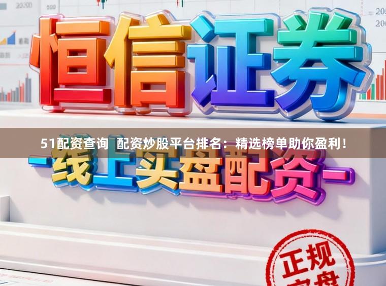 51配资查询  配资炒股平台排名：精选榜单助你盈利！