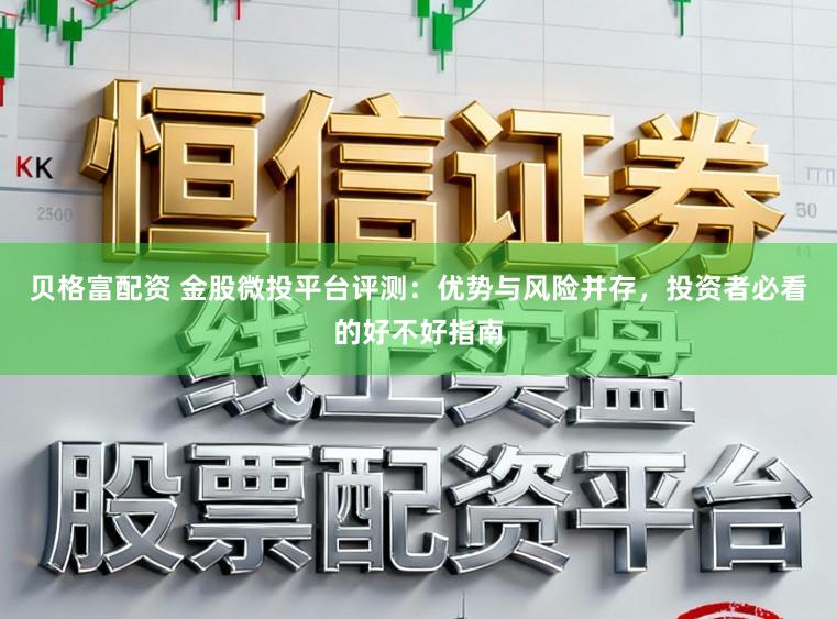 贝格富配资 金股微投平台评测：优势与风险并存，投资者必看的好不好指南