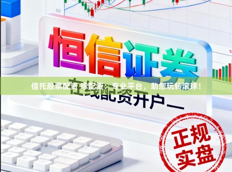 信托股票配资 球配资：专业平台，助您玩转滚球！