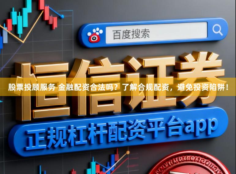 股票投顾服务 金融配资合法吗？了解合规配资，避免投资陷阱！