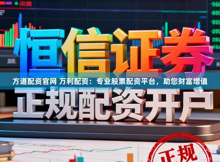 方道配资官网 万利配资：专业股票配资平台，助您财富增值