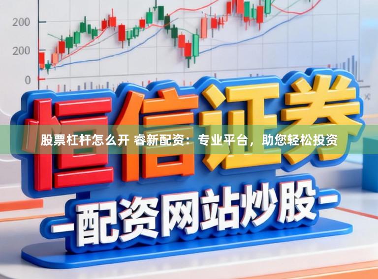 股票杠杆怎么开 睿新配资：专业平台，助您轻松投资